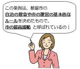 この条例は、都留市の自治の理念や市の運営の基本的なルールを決めたもので、市の最高規範と呼ばれているの！